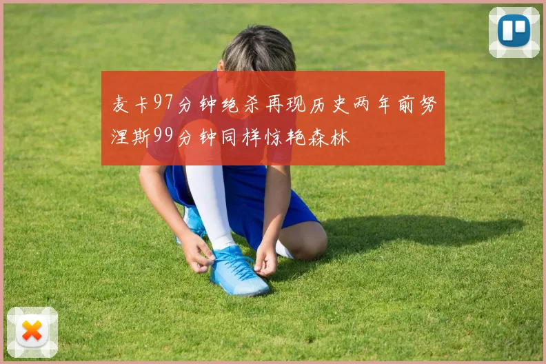 麦卡97分钟绝杀再现历史两年前努涅斯99分钟同样惊艳森林