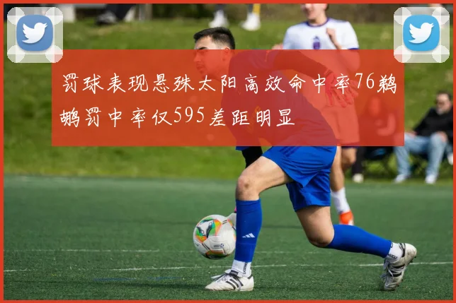 罚球表现悬殊太阳高效命中率76鹈鹕罚中率仅595差距明显
