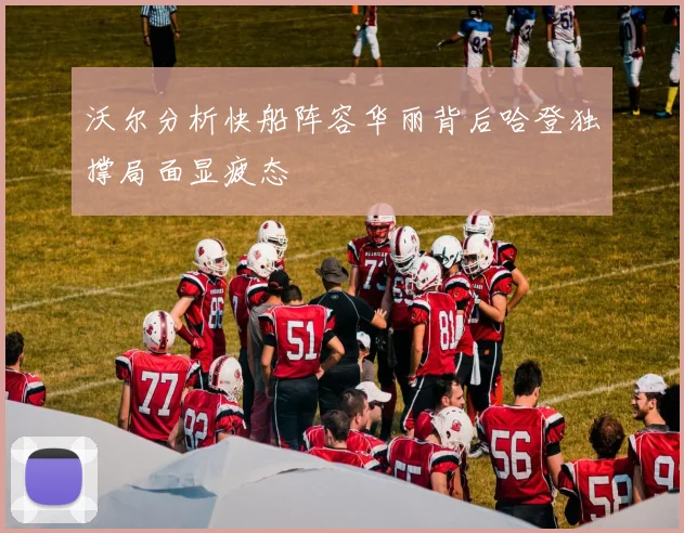 沃尔分析快船阵容华丽背后哈登独撑局面显疲态
