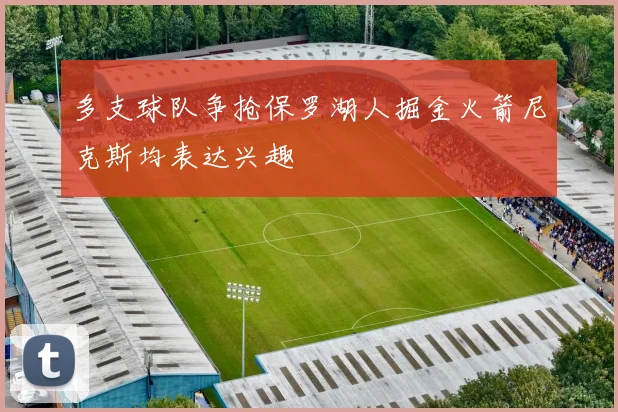 多支球队争抢保罗湖人掘金火箭尼克斯均表达兴趣