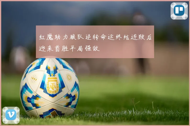 红魔助力狼队逆转命运终结连败后迎来首胜平局强敌