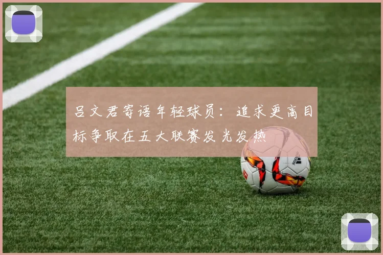 吕文君寄语年轻球员：追求更高目标争取在五大联赛发光发热