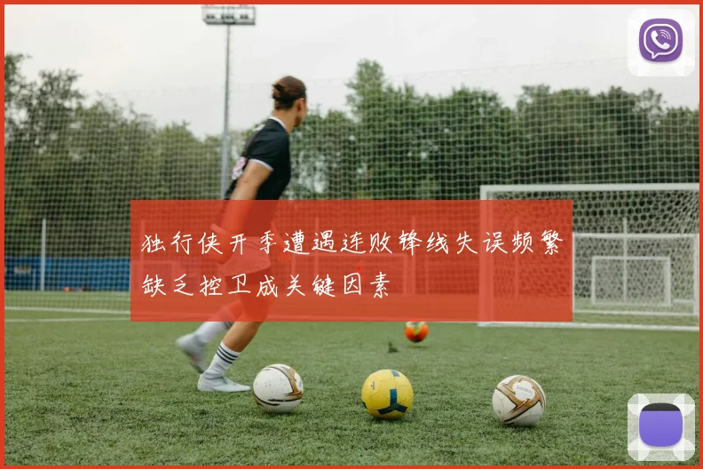 独行侠开季遭遇连败锋线失误频繁缺乏控卫成关键因素