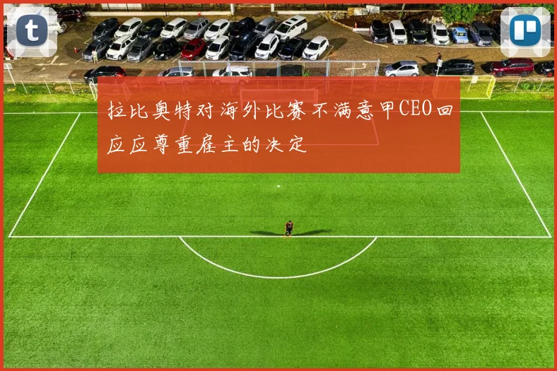 拉比奥特对海外比赛不满意甲CEO回应应尊重雇主的决定