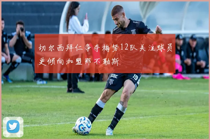 切尔西拜仁争夺梅努12队关注球员更倾向加盟那不勒斯