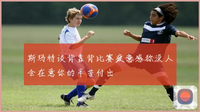 斯玛特谈背靠背比赛疲惫感称没人会在意你的辛苦付出