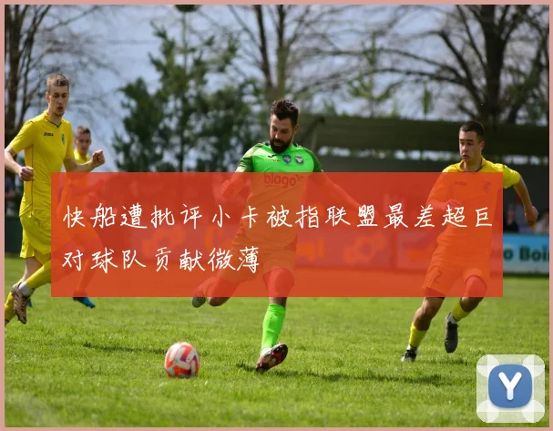 快船遭批评小卡被指联盟最差超巨对球队贡献微薄
