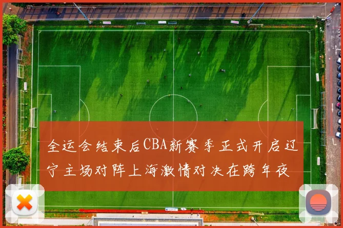 全运会结束后CBA新赛季正式开启辽宁主场对阵上海激情对决在跨年夜上演