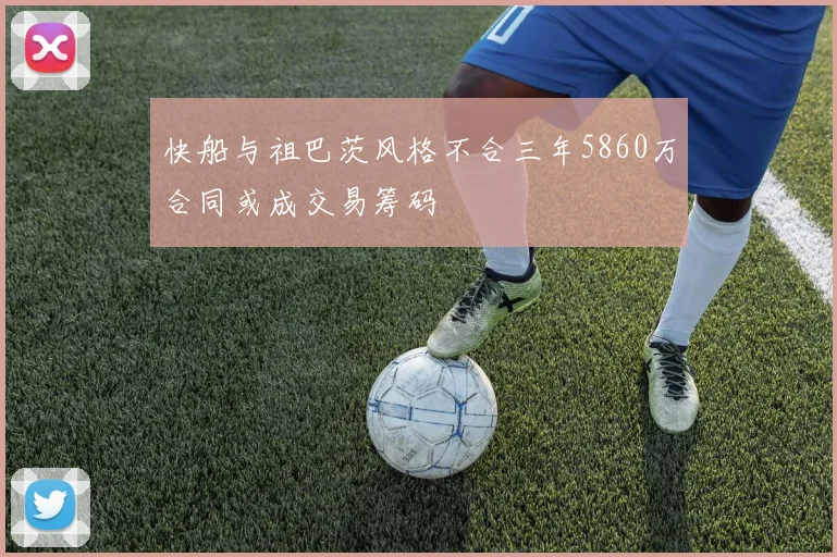 快船与祖巴茨风格不合三年5860万合同或成交易筹码