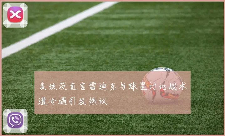 麦坎茨直言雷迪克与球星讨论战术遭冷遇引发热议
