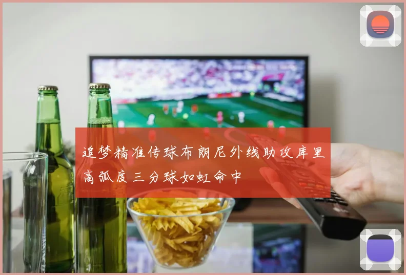 追梦精准传球布朗尼外线助攻库里高弧度三分球如虹命中
